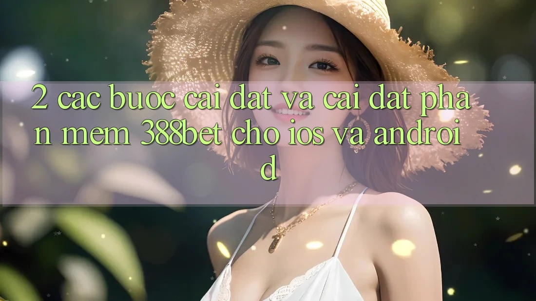 2. Các bước Cài đặt Và Cài Đặt Phần mềm 388bet Cho iOS và Android 2. Các bước Cài đặt Và Cài Đặt Phần mềm 388bet Cho iOS và Android