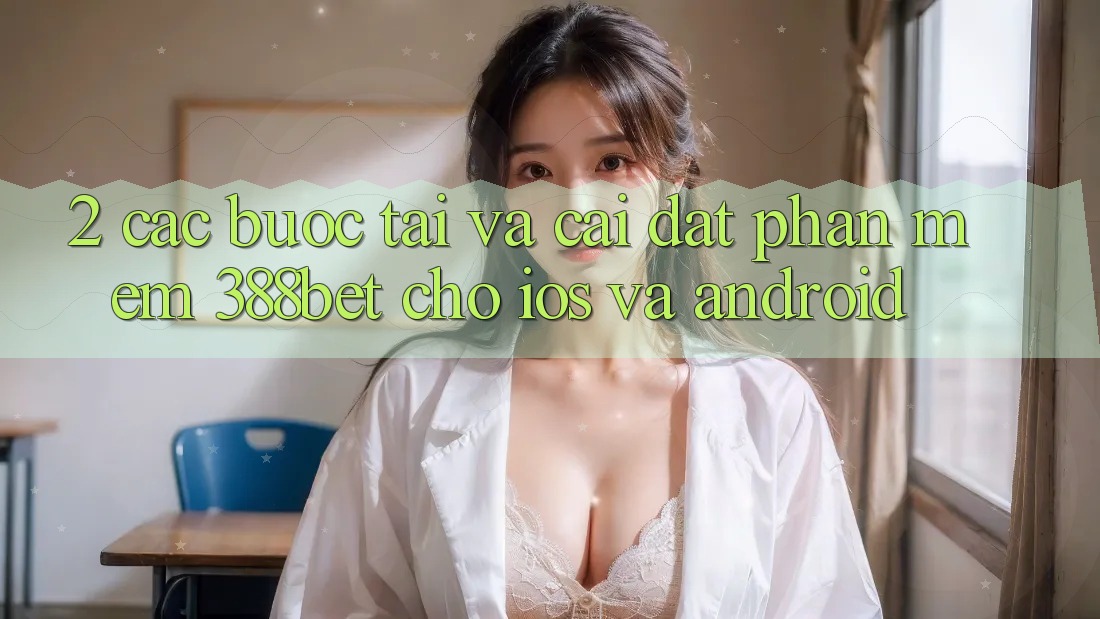 2. Các bước Tải Và Cài Đặt Phần mềm 388bet Cho iOS và Android
