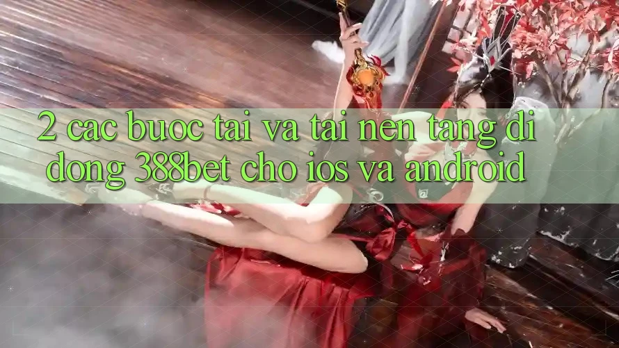 2. Các bước Tải Và Tải Nền tảng di động 388bet Cho iOS và Android