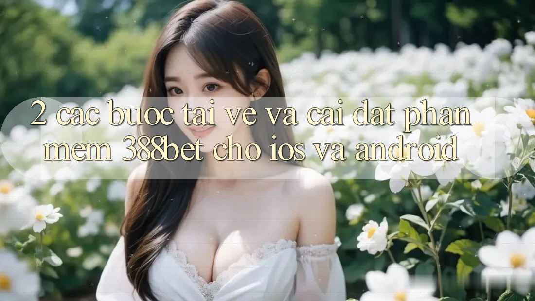 2. Các bước Tải về Và Cài Đặt Phần mềm 388bet Cho iOS và Android 2. Các bước Tải về Và Cài Đặt Phần mềm 388bet Cho iOS và Android