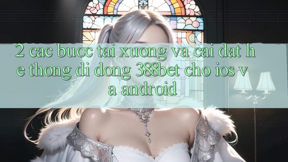 2. Các bước Tải xuống Và Cài Đặt Hệ thống di động 388bet Cho iOS và Android