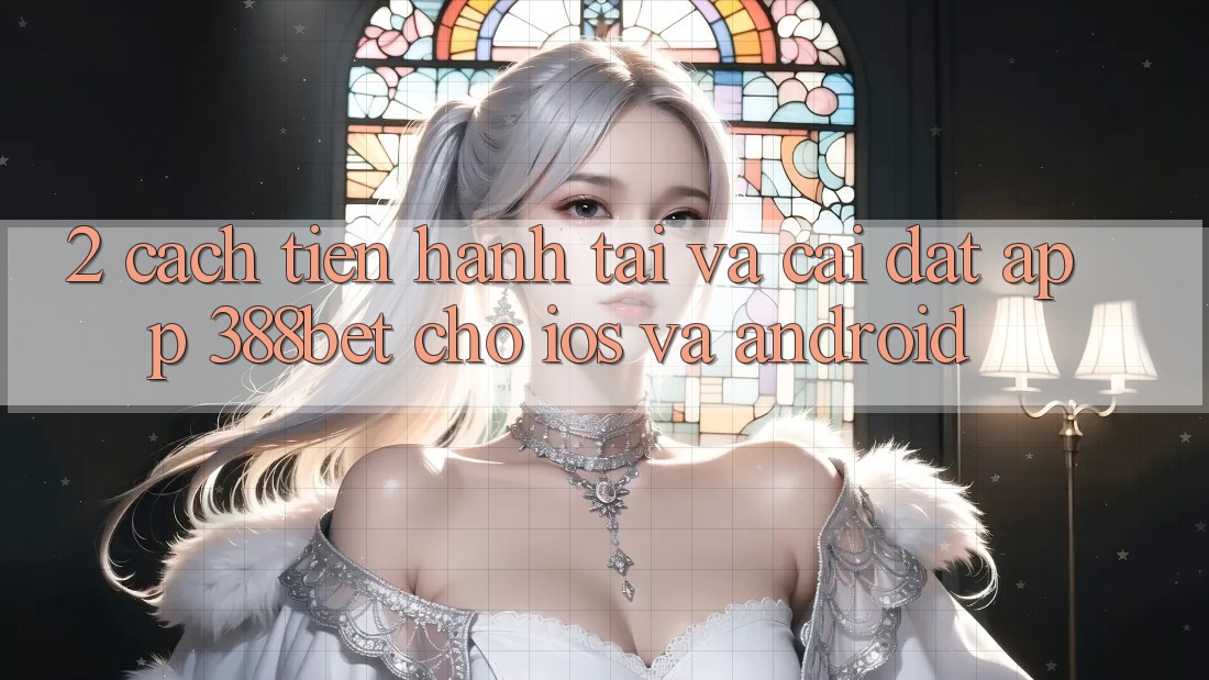 2. Cách tiến hành Tải Và Cài Đặt App 388bet Cho iOS và Android
