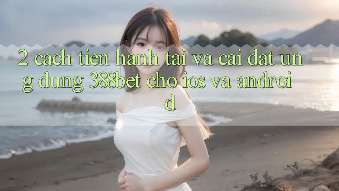 2. Cách tiến hành Tải Và Cài Đặt Ứng Dụng 388bet Cho iOS và Android