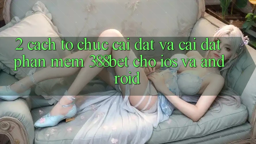 2. Cách tổ chức Cài đặt Và Cài Đặt Phần mềm 388bet Cho iOS và Android