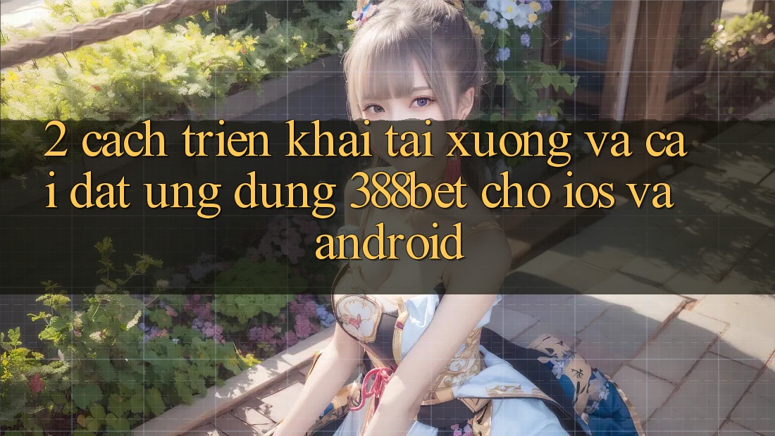 2. Cách triển khai Tải xuống Và Cài Đặt Ứng Dụng 388bet Cho iOS và Android