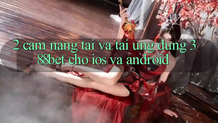 2. Cẩm nang Tải Và Tải Ứng Dụng 388bet Cho iOS và Android