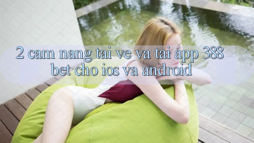 2. Cẩm nang Tải về Và Tải App 388bet Cho iOS và Android 2. Cẩm nang Tải về Và Tải App 388bet Cho iOS và Android