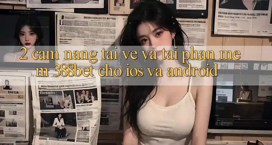 2. Cẩm nang Tải về Và Tải Phần mềm 388bet Cho iOS và Android
