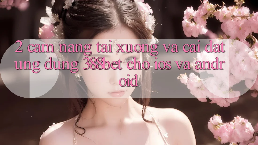 2. Cẩm nang Tải xuống Và Cài Đặt Ứng Dụng 388bet Cho iOS và Android
