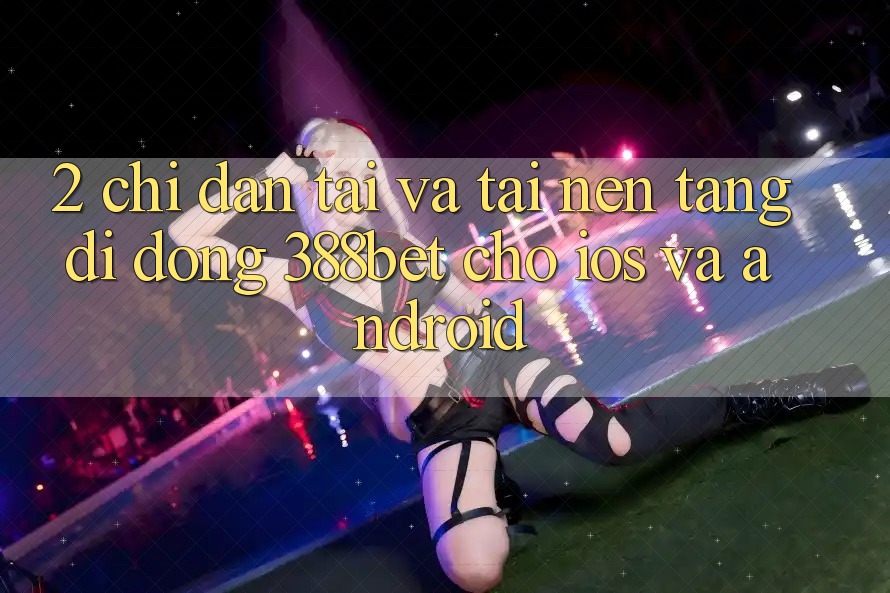 2. Chỉ dẫn Tải Và Tải Nền tảng di động 388bet Cho iOS và Android 2. Chỉ dẫn Tải Và Tải Nền tảng di động 388bet Cho iOS và Android