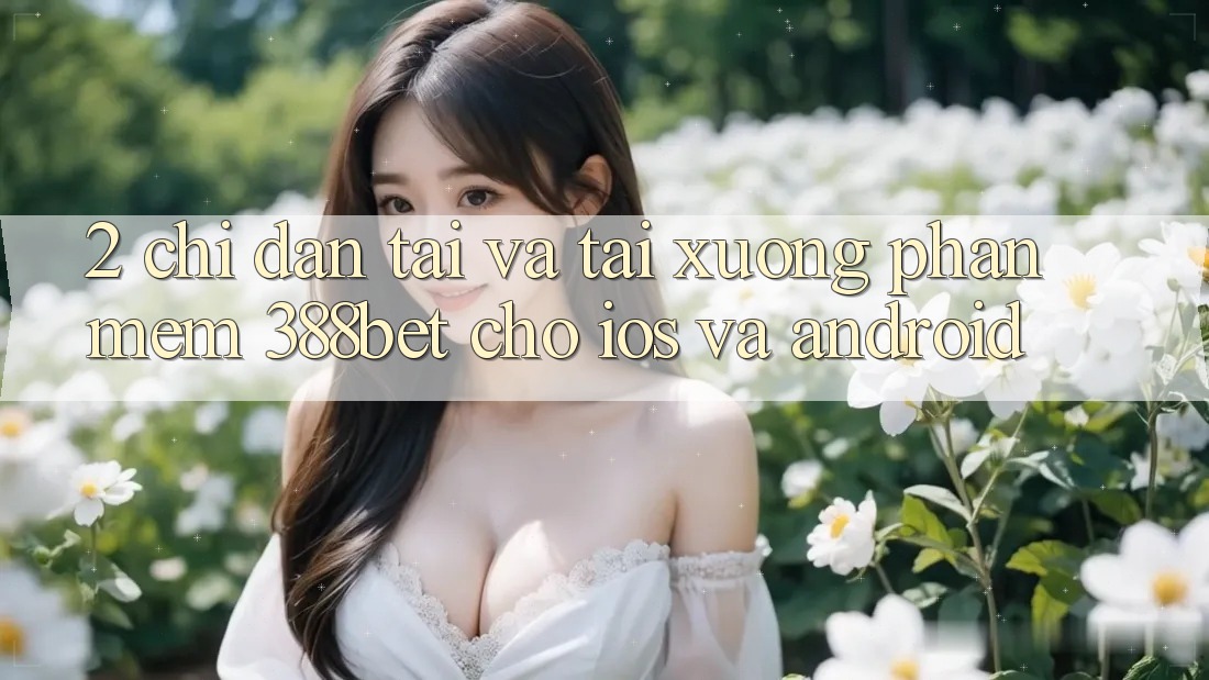 2. Chỉ dẫn Tải Và Tải xuống Phần mềm 388bet Cho iOS và Android
