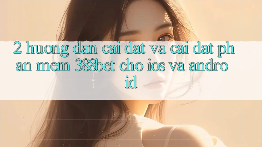 2. Hướng Dẫn Cài đặt Và Cài Đặt Phần mềm 388bet Cho iOS và Android 2. Hướng Dẫn Cài đặt Và Cài Đặt Phần mềm 388bet Cho iOS và Android