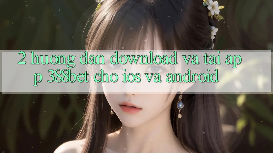 2. Hướng Dẫn Download Và Tải App 388bet Cho iOS và Android