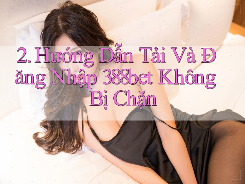 2. Hướng Dẫn Tải Và Đăng Nhập 388bet Không Bị Chặn 2. Hướng Dẫn Tải Và Đăng Nhập 388bet Không Bị Chặn