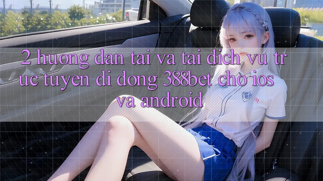 2. Hướng Dẫn Tải Và Tải Dịch vụ trực tuyến di động 388bet Cho iOS và Android
