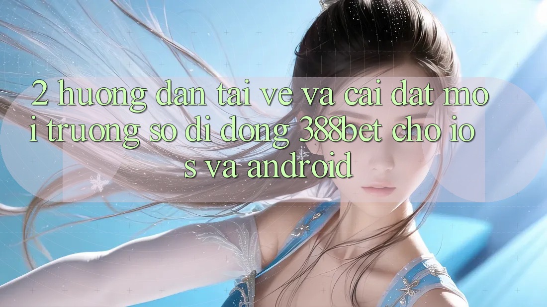 2. Hướng Dẫn Tải về Và Cài Đặt Môi trường số di động 388bet Cho iOS và Android