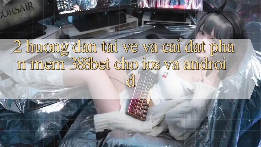 2. Hướng dẫn Tải về Và Cài Đặt Phần mềm 388bet Cho iOS và Android 2. Hướng dẫn Tải về Và Cài Đặt Phần mềm 388bet Cho iOS và Android