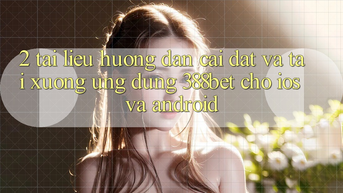 2. Tài liệu hướng dẫn Cài đặt Và Tải xuống Ứng Dụng 388bet Cho iOS và Android 2. Tài liệu hướng dẫn Cài đặt Và Tải xuống Ứng Dụng 388bet Cho iOS và Android