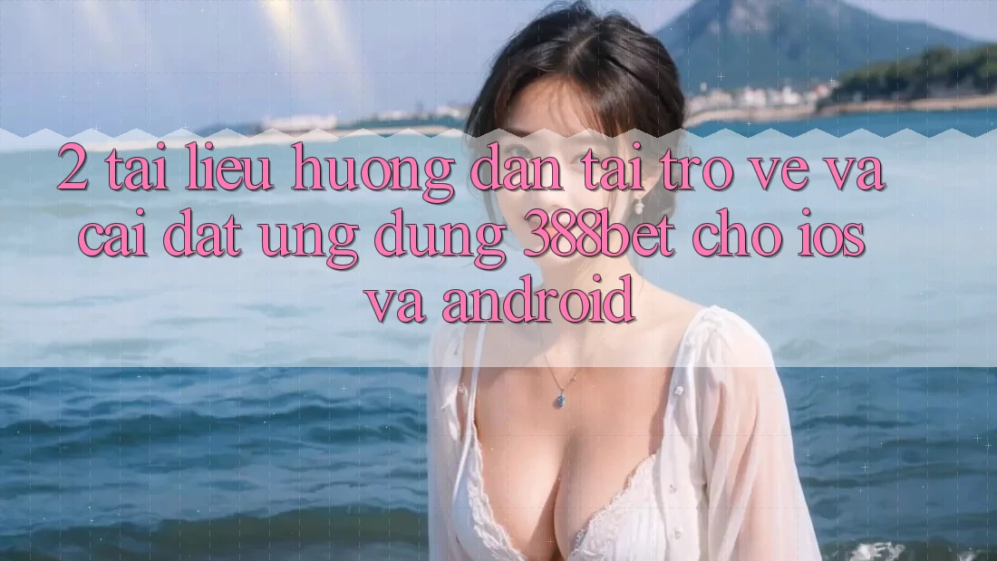 2. Tài liệu hướng dẫn Tải trở về Và Cài Đặt Ứng Dụng 388bet Cho iOS và Android 2. Tài liệu hướng dẫn Tải trở về Và Cài Đặt Ứng Dụng 388bet Cho iOS và Android