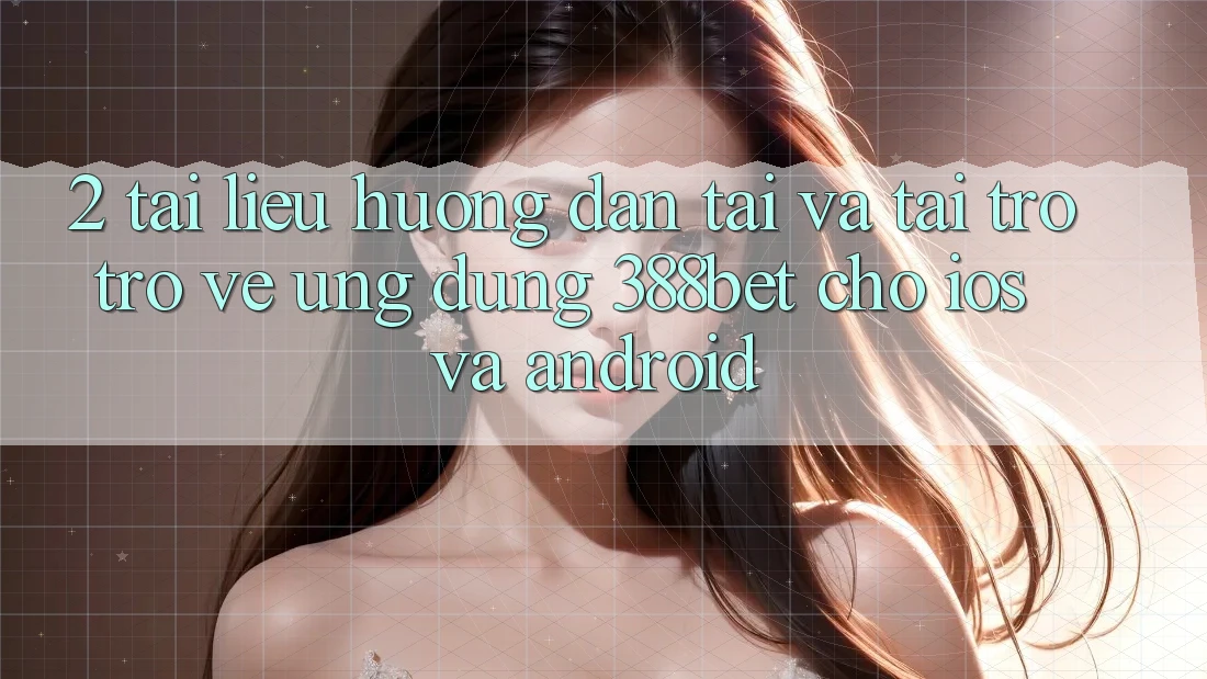 2. Tài liệu hướng dẫn Tải Và Tải trở trở về Ứng Dụng 388bet Cho iOS và Android