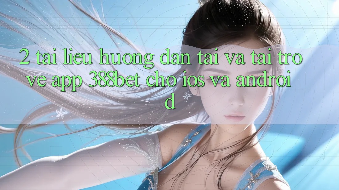 2. Tài liệu hướng dẫn Tải Và Tải trở về App 388bet Cho iOS và Android 2. Tài liệu hướng dẫn Tải Và Tải trở về App 388bet Cho iOS và Android