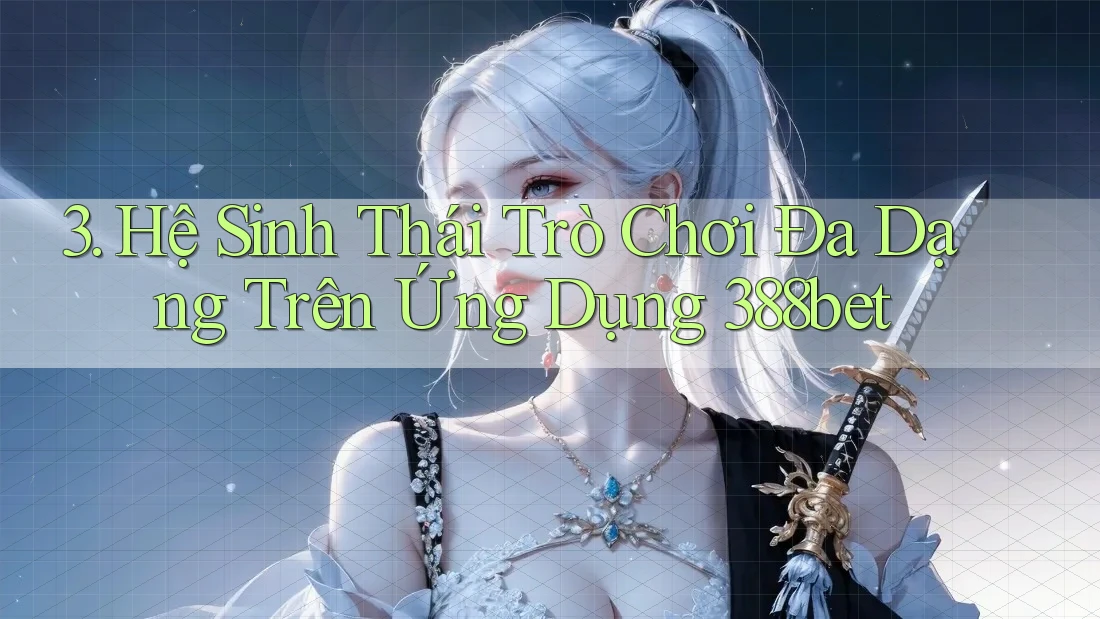 3. Hệ Sinh Thái Trò Chơi Đa Dạng Trên Ứng Dụng 388bet