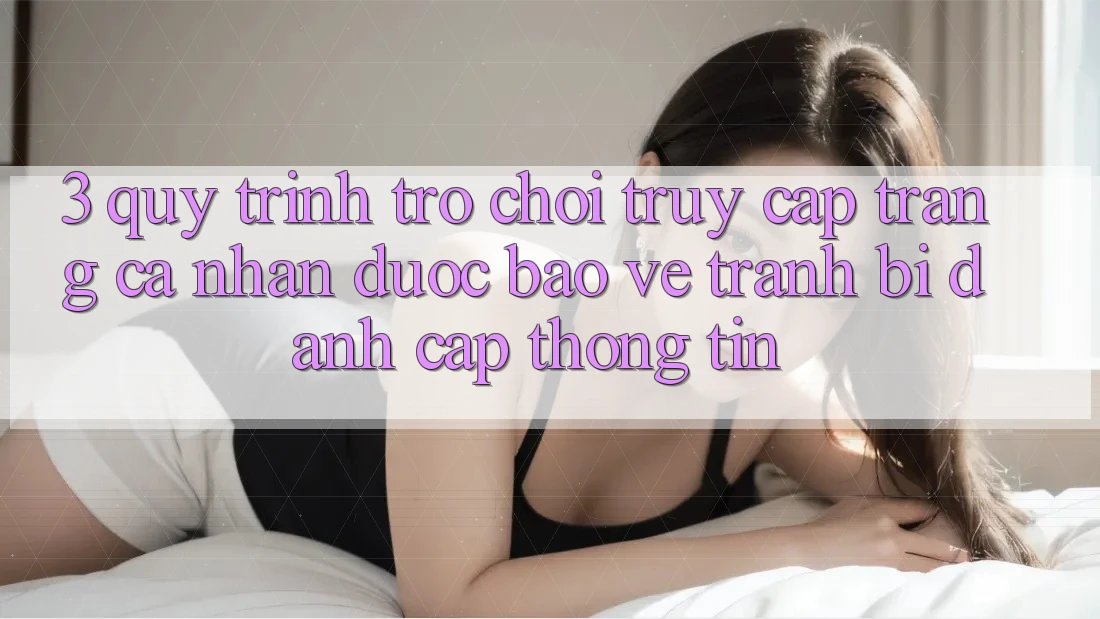 3. Quy Trình “Trò chơi Truy cập trang cá nhân” Được bảo vệ - Tránh Bị Đánh Cắp Thông Tin 3. Quy Trình “Trò chơi Truy cập trang cá nhân” Được bảo vệ - Tránh Bị Đánh Cắp Thông Tin