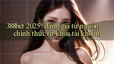388bet 2025 đánh giá từ nguồn chính thức tự khóa tài khoản