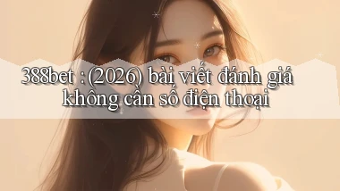388bet (2026) bài viết đánh giá không cần số điện thoại