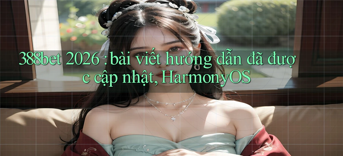388bet 2026 bài viết hướng dẫn đã được cập nhật, HarmonyOS