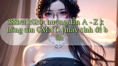 388bet 2026 hướng dẫn A   Z không cần CMND máy tính để bàn