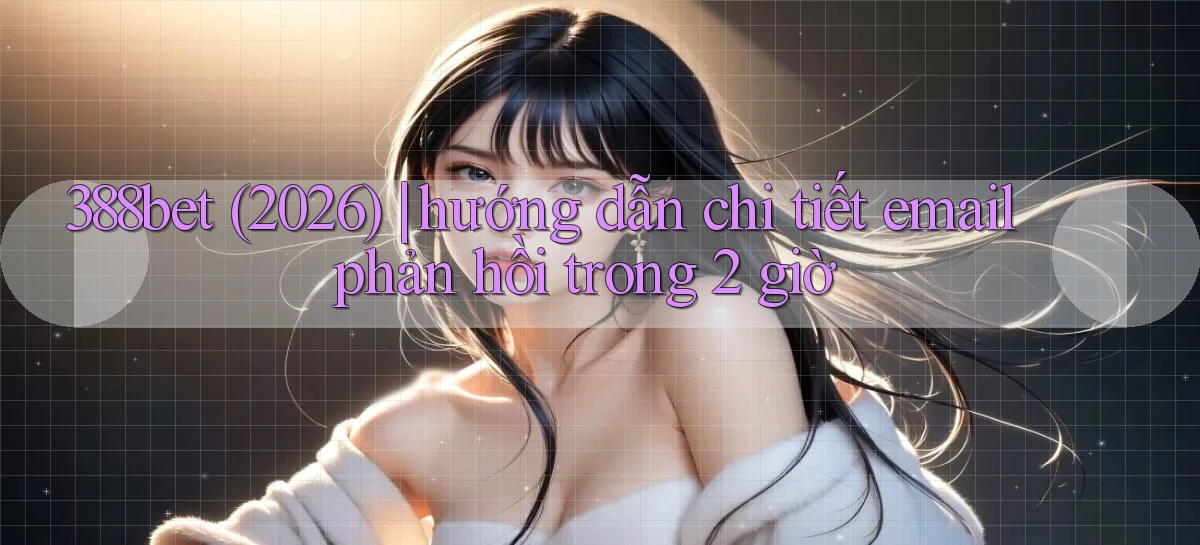 388bet (2026) hướng dẫn chi tiết email phản hồi trong 2 giờ