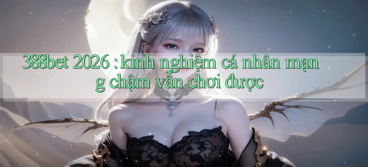 388bet 2026 kinh nghiệm cá nhân mạng chậm vẫn chơi được