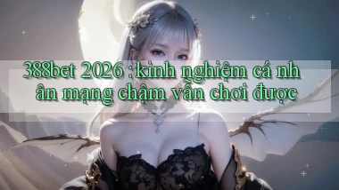388bet 2026 kinh nghiệm cá nhân mạng chậm vẫn chơi được