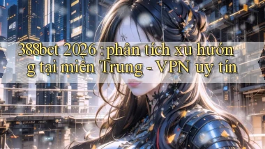 388bet 2026 phân tích xu hướng tại miền Trung   VPN uy tín