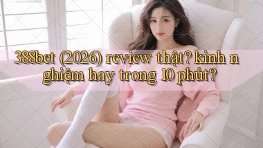 388bet (2026) review thật kinh nghiệm hay trong 10 phút