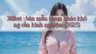 388bet bản mẫu tham khảo không cần kinh nghiệm (2025)