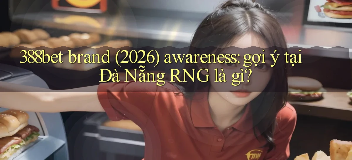 388bet brand (2026) awareness gợi ý tại Đà Nẵng RNG là gì