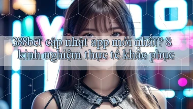 388bet cập nhật app mới nhất 8 kinh nghiệm thực tế khắc phục