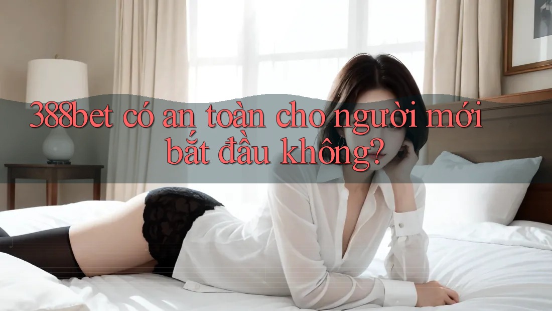 388bet có an toàn cho người mới bắt đầu không?
