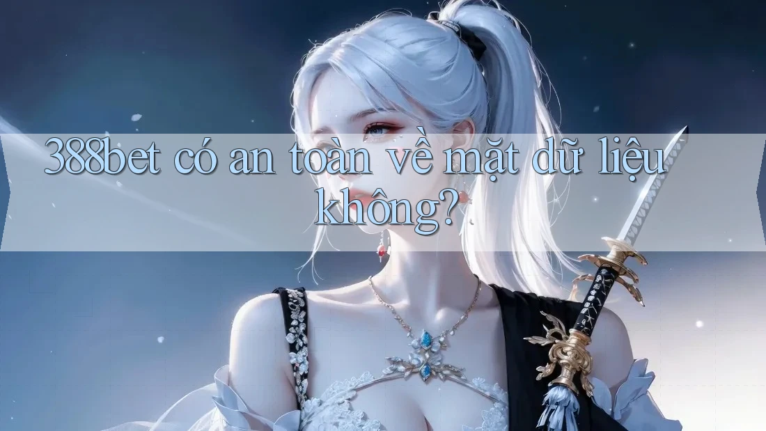 388bet có an toàn về mặt dữ liệu không? 388bet có an toàn về mặt dữ liệu không?