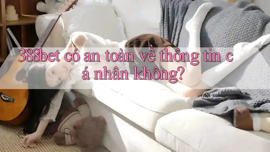 388bet có an toàn về thông tin cá nhân không?