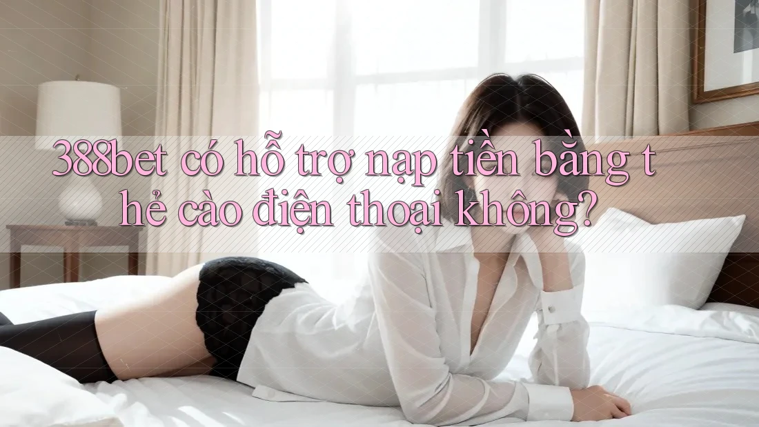 388bet có hỗ trợ nạp tiền bằng thẻ cào điện thoại không? 388bet có hỗ trợ nạp tiền bằng thẻ cào điện thoại không?