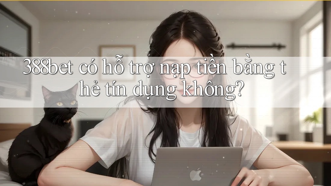 388bet có hỗ trợ nạp tiền bằng thẻ tín dụng không?
