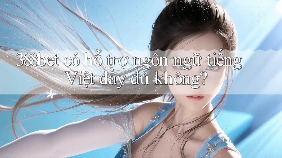 388bet có hỗ trợ ngôn ngữ tiếng Việt đầy đủ không?