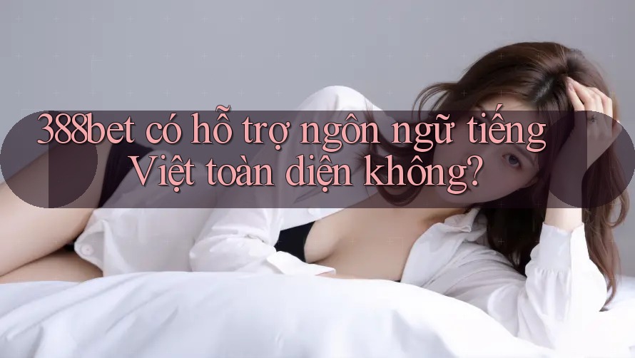 388bet có hỗ trợ ngôn ngữ tiếng Việt toàn diện không? 388bet có hỗ trợ ngôn ngữ tiếng Việt toàn diện không?