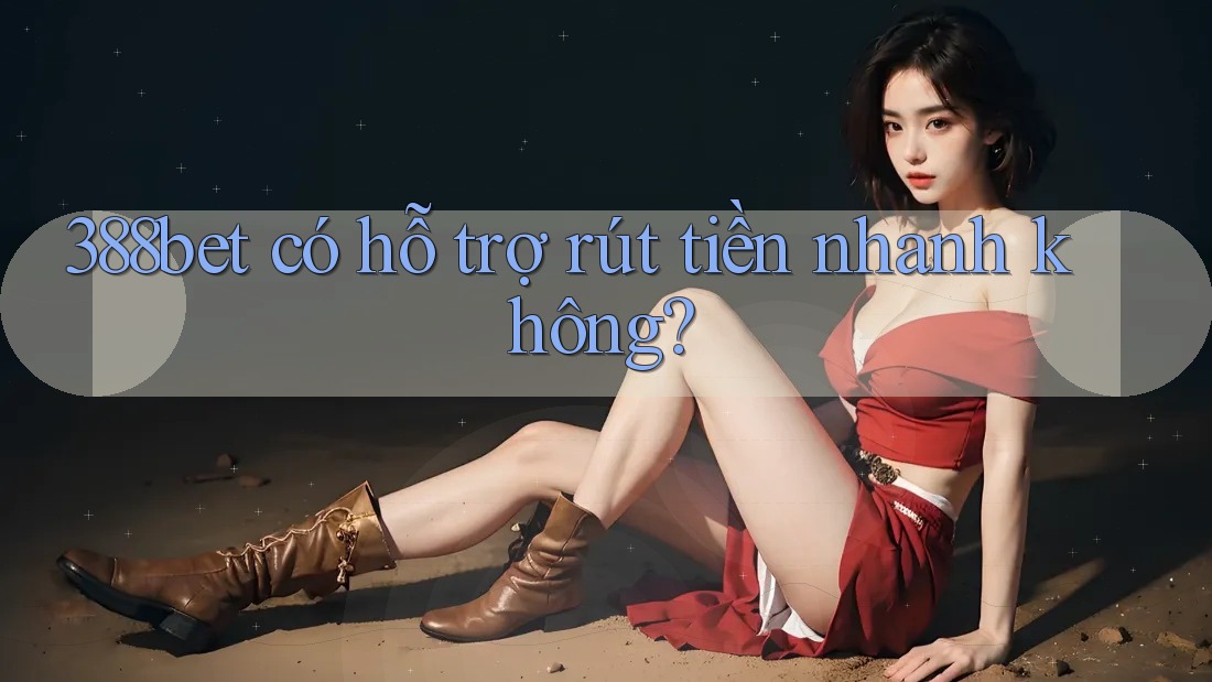 388bet có hỗ trợ rút tiền nhanh không?