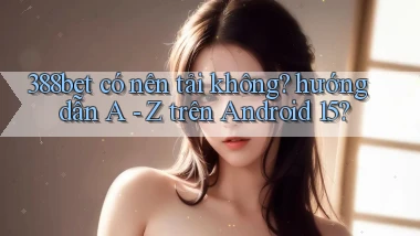 388bet có nên tải không hướng dẫn A   Z trên Android 15