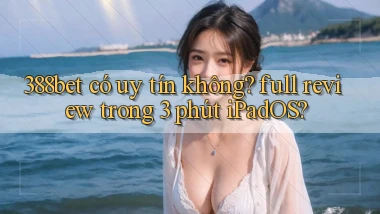 388bet có uy tín không full review trong 3 phút iPadOS