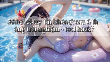 388bet có uy tín không sau 6 tháng trải nghiệm   tool hack